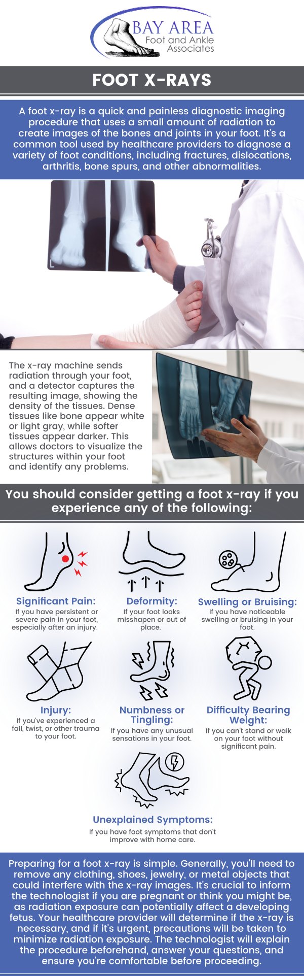 An X-ray of the foot is a non-invasive imaging method used to look at the foot's bones and joints. It is crucial for identifying infections, arthritis, fractures, and other bone-related conditions that would not be apparent with just a physical examination. A foot X-ray gives medical professionals precise images to evaluate injuries and ailments, ensuring the right treatment and enhancing healing. Visit Dr. John W. Scivally, DPM, and Dr. Robin K. Lie, DPM, at Bay Area Foot and Ankle to get our professional foot x-ray services. For more information, contact us or schedule an appointment online. We have convenient locations to serve you in Walnut Creek, CA and Brentwood, CA. An X-ray of the foot is a non-invasive imaging method used to look at the foot's bones and joints. It is crucial for identifying infections, arthritis, fractures, and other bone-related conditions that would not be apparent with just a physical examination. A foot X-ray gives medical professionals precise images to evaluate injuries and ailments, ensuring the right treatment and enhancing healing. Visit Dr. John W. Scivally, DPM, and Dr. Robin K. Lie, DPM, at Bay Area Foot and Ankle to get our professional foot x-ray services. For more information, contact us or schedule an appointment online. We have convenient locations to serve you in Walnut Creek, CA and Brentwood, CA.
