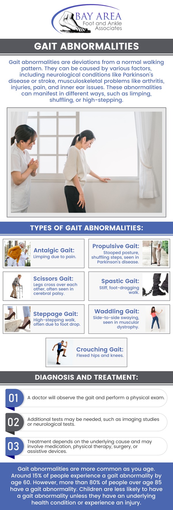 Gait abnormalities are irregularities in a person's walking pattern, often caused by conditions such as arthritis, neurological issues, or injuries. These abnormalities can lead to pain, discomfort, and difficulty walking. Treatment usually includes physical therapy, corrective footwear, orthotics, and in some cases, surgery, depending on the root cause. Early treatment can enhance mobility, alleviate pain, and prevent further issues, helping individuals walk more comfortably and effectively. Our podiatrists at Bay Area Foot and Ankle offer treatment for gait abnormalities. For more information, contact us or schedule an appointment online. We have convenient locations to serve you in Walnut Creek, and Brentwood, CA. Gait abnormalities are irregularities in a person's walking pattern, often caused by conditions such as arthritis, neurological issues, or injuries. These abnormalities can lead to pain, discomfort, and difficulty walking. Treatment usually includes physical therapy, corrective footwear, orthotics, and in some cases, surgery, depending on the root cause. Early treatment can enhance mobility, alleviate pain, and prevent further issues, helping individuals walk more comfortably and effectively. Our podiatrists at Bay Area Foot and Ankle offer treatment for gait abnormalities. For more information, contact us or schedule an appointment online. We have convenient locations to serve you in Walnut Creek, and Brentwood, CA.