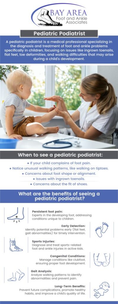 To promote healthy foot and ankle development and address any problems early on, children need a pediatric podiatrist. Pediatric podiatrists specialize in treating conditions unique to growing feet, such as flat feet, in-toeing, and abnormal gait patterns. Visit our dedicated team at Bay Area Foot and Ankle for treatment related to various foot and ankle problems that your child has been experiencing, and our Pediatric Foot Specialists would love to help your child feel better! Contact us today for more information or schedule an appointment online. We have convenient locations to serve you in Walnut Creek CA, and Brentwood CA.