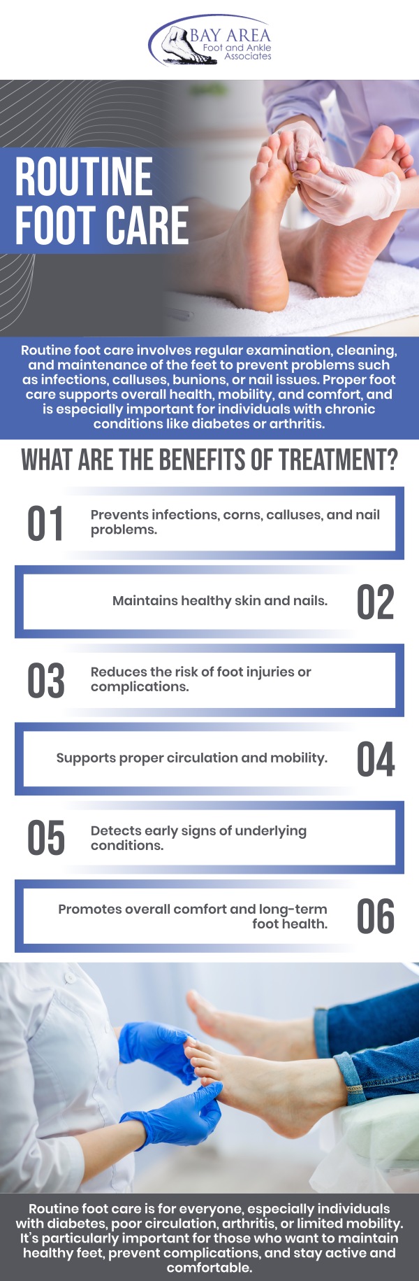 To preserve general foot health and avoid long-term problems, routine foot care is crucial. Frequent examinations aid in the early detection of diseases like fungal infections, bunions, or corns, which can deteriorate if left untreated. Regular foot care guarantees improved mobility, comfort, and a higher quality of life by maintaining healthy feet and addressing issues early. If you have poor foot health and need help for common foot disorders like fungal nails, then contacting the foot specialist team at the Bay Area Foot and Ankle Associates can help. For more information, contact us or schedule an appointment online. We have convenient locations to serve you in Walnut Creek, CA and Brentwood, CA. To preserve general foot health and avoid long-term problems, routine foot care is crucial. Frequent examinations aid in the early detection of diseases like fungal infections, bunions, or corns, which can deteriorate if left untreated. Regular foot care guarantees improved mobility, comfort, and a higher quality of life by maintaining healthy feet and addressing issues early. If you have poor foot health and need help for common foot disorders like fungal nails, then contacting the foot specialist team at the Bay Area Foot and Ankle Associates can help. For more information, contact us or schedule an appointment online. We have convenient locations to serve you in Walnut Creek, CA and Brentwood, CA.